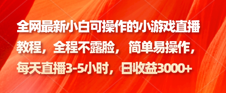 全网最新小白可操作的小游戏直播教程，全程不露脸， 简单易操作，日收益3000+3904 作者:福缘创业网 帖子ID:105956 