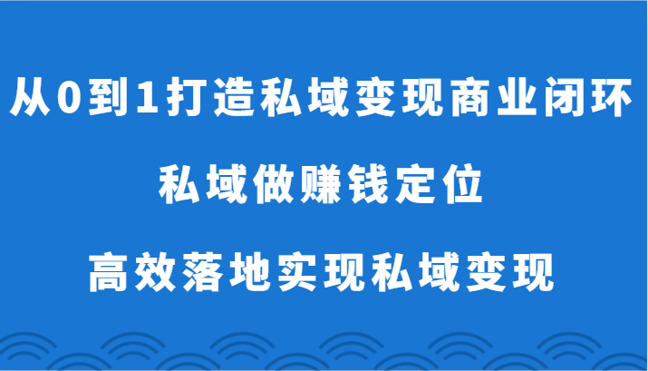 从0到1打造私域变现商业闭环-私域做赚钱定位，高效落地实现私域变现3140 作者:福缘创业网 帖子ID:107882 