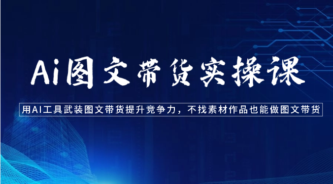 Ai图文带货实操课-用AI工具武装图文带货提升竞争力,不找素材作品也能做图文带货2716 作者:福缘创业网 帖子ID:108647 Ai图文带货实操课-用AI工具武装图文带货提升竞争力,不找素材作品也能做图文带货2716 作者:福缘创业网 帖子ID:108647