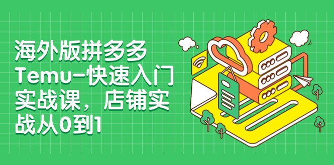 外版拼多多Temu-快速入门实战课,店铺实战从0到1(12节课)5138 作者:福缘创业网 帖子ID:104104 外版拼多多Temu-快速入门实战课,店铺实战从0到1(12节课)5138 作者:福缘创业网 帖子ID:104104