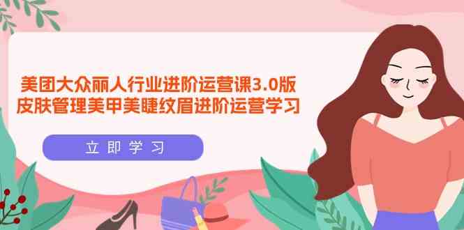 美团大众丽人行业进阶运营课3.0版,皮肤管理美甲美睫纹眉进阶运营学习7450 作者:福缘创业网 帖子ID:107895 美团大众丽人行业进阶运营课3.0版,皮肤管理美甲美睫纹眉进阶运营学习7450 作者:福缘创业网 帖子ID:107895