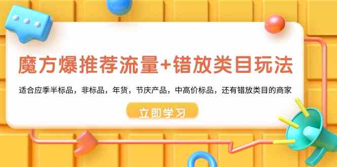 魔方爆推荐流量+错放类目玩法:适合应季半标品,非标品,年货,节庆,中高价标品等4286 作者:福缘创业网 帖子ID:106504 魔方爆推荐流量+错放类目玩法:适合应季半标品,非标品,年货,节庆,中高价标品等4286 作者:福缘创业网 帖子ID:106504