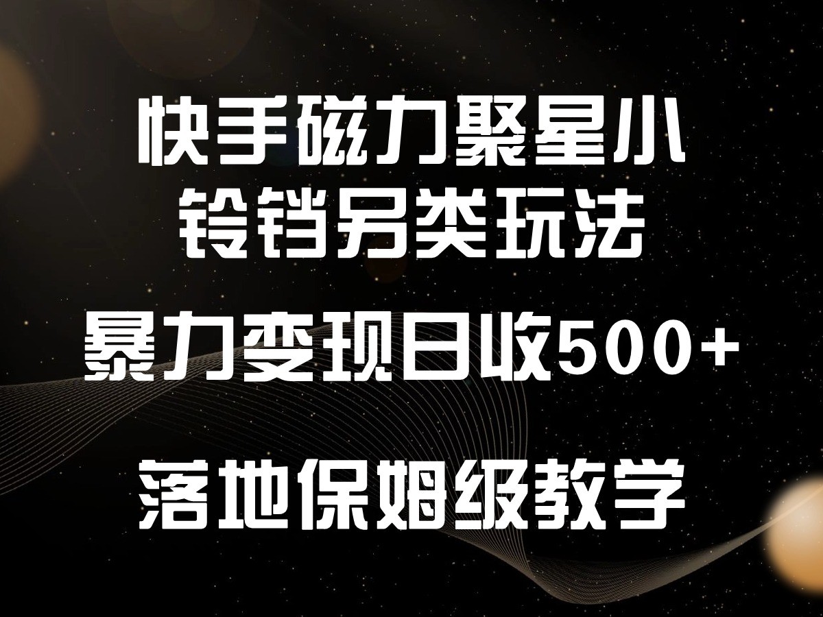 快手磁力聚星小铃铛另类玩法，暴力变现日入500+，小白轻松上手，落地保姆级教学6449 作者:福缘创业网 帖子ID:107574 