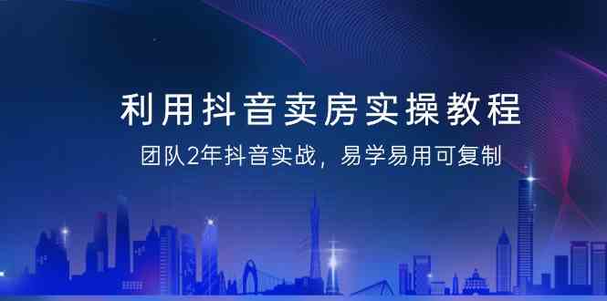 利用抖音卖房实操教程,团队2年抖音实战,易学易用可复制(无水印课程)8028 作者:福缘创业网 帖子ID:106686 利用抖音卖房实操教程,团队2年抖音实战,易学易用可复制(无水印课程)8028 作者:福缘创业网 帖子ID:106686