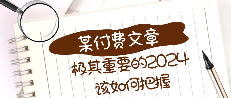 极其重要的2024该如何把握?【某公众号付费文章】7703 作者:福缘创业网 帖子ID:105212 极其重要的2024该如何把握?【某公众号付费文章】7703 作者:福缘创业网 帖子ID:105212