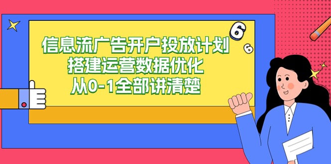 信息流广告开户投放计划搭建运营数据优化，从0-1全部讲清楚（20节课）3762 作者:福缘创业网 帖子ID:107038 