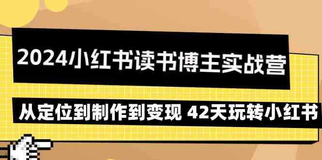 2024小红书读书博主实战营：从定位到制作到变现 42天玩转小红书8693 作者:福缘创业网 帖子ID:107024 