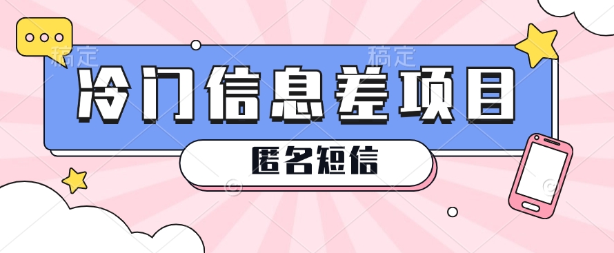 利用信息差操作的冷门赚钱项目，揭秘“匿名短信”日赚几十几百的玩法6706 作者:福缘资源库 帖子ID:110027 