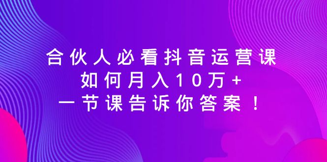 合伙人必看抖音运营课,如何月入10万+,一节课告诉你答案!3500 作者:福缘创业网 帖子ID:106232 合伙人必看抖音运营课,如何月入10万+,一节课告诉你答案!3500 作者:福缘创业网 帖子ID:106232