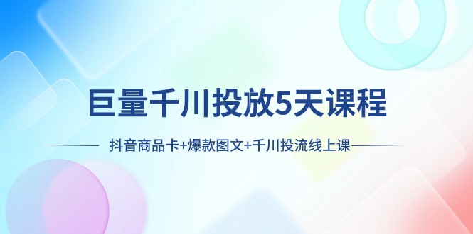 巨量千川投放5天课程：抖音商品卡+爆款图文+千川投流线上课6226 作者:福缘创业网 帖子ID:104304 