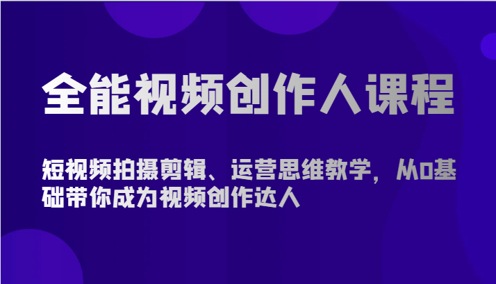 全能视频创作人课程-短视频拍摄剪辑、运营思维教学，从0基础带你成为视频创作达人9016 作者:福缘创业网 帖子ID:108484 