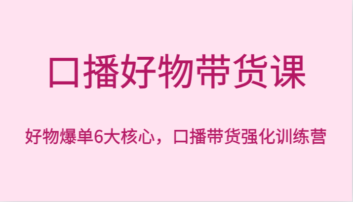 口播好物带货课,好物爆单6大核心,口播带货强化训练营1195 作者:福缘创业网 帖子ID:105640 口播好物带货课,好物爆单6大核心,口播带货强化训练营1195 作者:福缘创业网 帖子ID:105640
