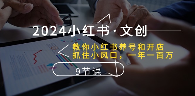 2024小红书文创：教你小红书养号和开店、抓住小风口 一年一百万 (9节课)9325 作者:福缘创业网 帖子ID:109009 
