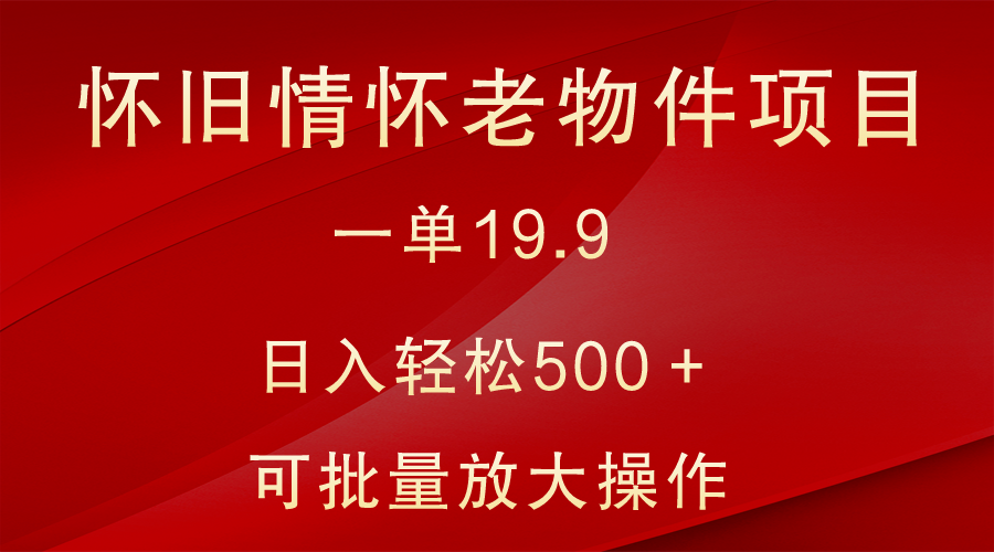 怀旧情怀老物件项目，一单19.9，日入轻松500＋，无操作难度，小白可轻松上手282 作者:福缘创业网 帖子ID:105827 