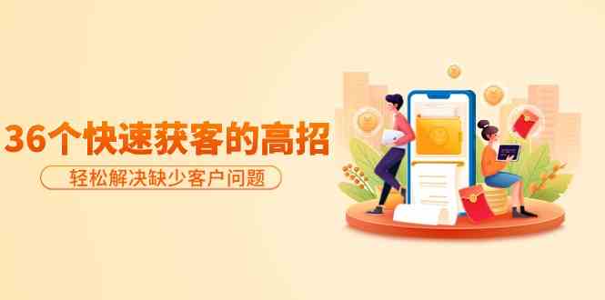 分享36个快速获客的高招:轻松解决缺少客户问题,有效才是硬道理988 作者:福缘创业网 帖子ID:107745 分享36个快速获客的高招:轻松解决缺少客户问题,有效才是硬道理988 作者:福缘创业网 帖子ID:107745