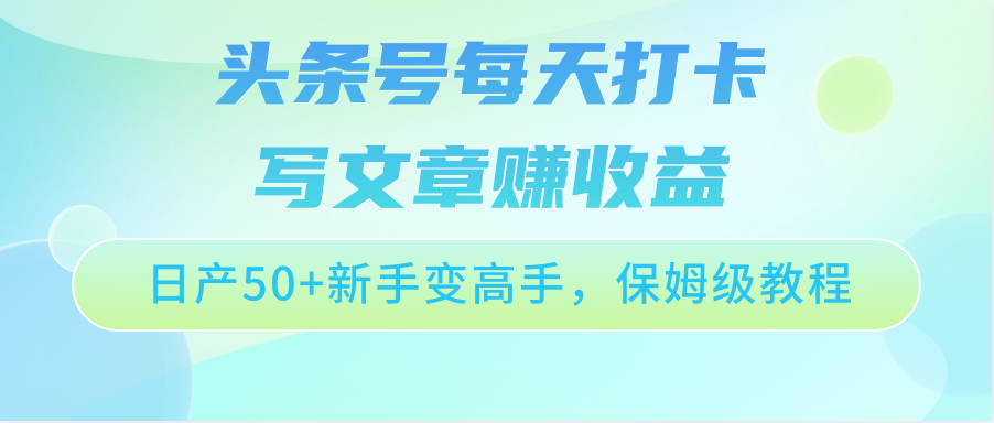 头条号每天打卡写文章赚收益，日产50+新手变高手，保姆级教程8133 作者:福缘创业网 帖子ID:108753 