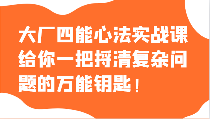 大厂四能心法实战课,给你一把捋清复杂问题的万能钥匙!5271 作者:福缘创业网 帖子ID:105071 大厂四能心法实战课,给你一把捋清复杂问题的万能钥匙!5271 作者:福缘创业网 帖子ID:105071