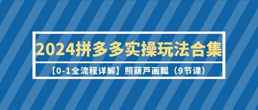 2024拼多多实操玩法合集【0-1全流程详解】照葫芦画瓢(9节课)230 作者:福缘创业网 帖子ID:107569 2024拼多多实操玩法合集【0-1全流程详解】照葫芦画瓢(9节课)230 作者:福缘创业网 帖子ID:107569