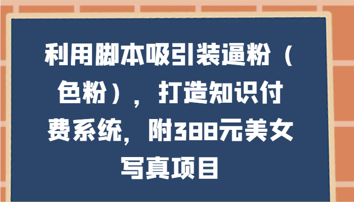 利用脚本吸引装逼粉(色粉),打造知识付费系统,附388元美女写真项目4723 作者:福缘创业网 帖子ID:107871 利用脚本吸引装逼粉(色粉),打造知识付费系统,附388元美女写真项目4723 作者:福缘创业网 帖子ID:107871