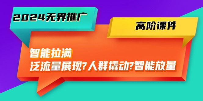 2024无界推广高阶课件,智能拉满,泛流量展现→人群撬动→智能放量(45节)8629 作者:福缘创业网 帖子ID:108984 2024无界推广高阶课件,智能拉满,泛流量展现→人群撬动→智能放量(45节)8629 作者:福缘创业网 帖子ID:108984