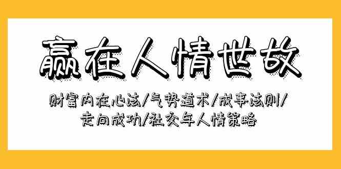赢在人情世故:财富内在心法/气势道术/成事法则/走向成功/社交与人情策略591 作者:福缘创业网 帖子ID:108287 赢在人情世故:财富内在心法/气势道术/成事法则/走向成功/社交与人情策略591 作者:福缘创业网 帖子ID:108287
