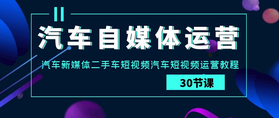汽车自媒体运营实战课：汽车新媒体二手车短视频汽车短视频运营教程1176 作者:福缘创业网 帖子ID:107583 