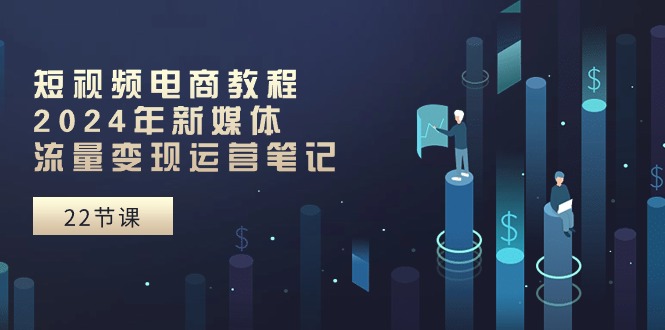 短视频电商教程:2024年新媒体流量变现运营笔记(25节课)5394 作者:福缘创业网 帖子ID:109825 短视频电商教程:2024年新媒体流量变现运营笔记(25节课)5394 作者:福缘创业网 帖子ID:109825