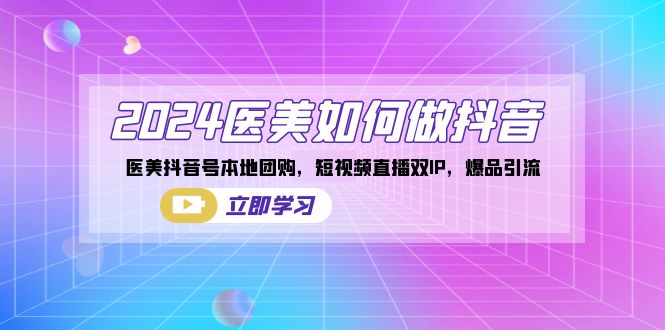 2024医美如何做抖音，医美抖音号本地团购，短视频直播双IP，爆品引流4967 作者:福缘创业网 帖子ID:106385 