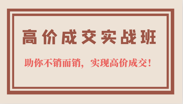 高价成交实战班,助你不销而销,实现高价成交,让客户追着付款的心法技法!3469 作者:福缘创业网 帖子ID:101570 高价成交实战班,助你不销而销,实现高价成交,让客户追着付款的心法技法!3469 作者:福缘创业网 帖子ID:101570