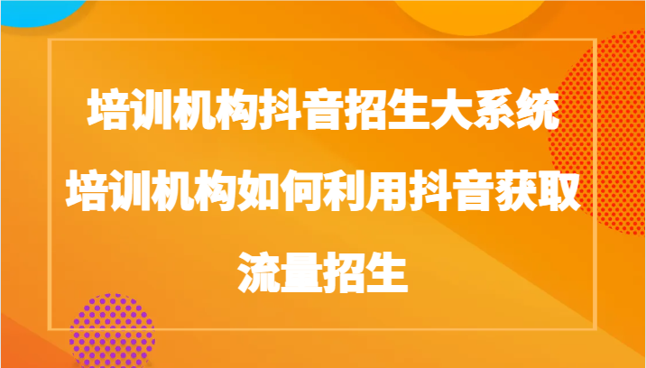 培训机构抖音招生大系统,培训机构如何利用抖音获取流量招生791 作者:福缘创业网 帖子ID:106156 培训机构抖音招生大系统,培训机构如何利用抖音获取流量招生791 作者:福缘创业网 帖子ID:106156