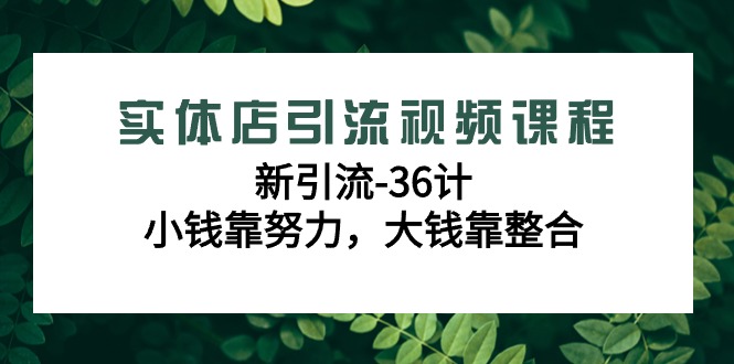实体店引流视频课程，新引流-36计，小钱靠努力，大钱靠整合（48节课）615 作者:福缘创业网 帖子ID:106637 