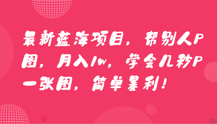 最新蓝海项目,帮别人P图,月入1w,学会几秒P一张图,简单暴利!9467 作者:福缘创业网 帖子ID:106134 最新蓝海项目,帮别人P图,月入1w,学会几秒P一张图,简单暴利!9467 作者:福缘创业网 帖子ID:106134