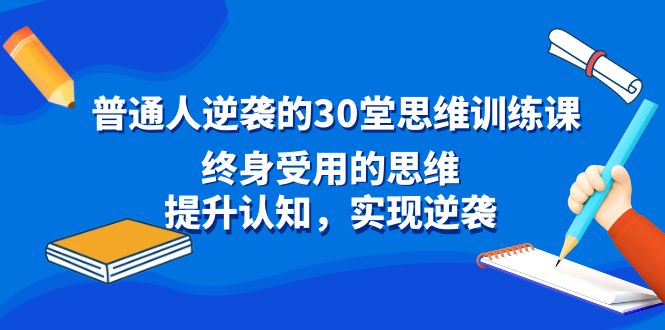 普通人逆袭的30堂思维训练课,终身受用的思维,提升认知,实现逆袭8202 作者:福缘创业网 帖子ID:106413 普通人逆袭的30堂思维训练课,终身受用的思维,提升认知,实现逆袭8202 作者:福缘创业网 帖子ID:106413