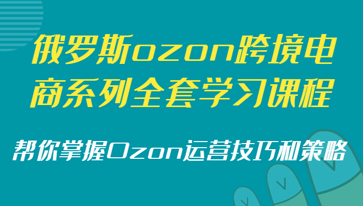 俄罗斯ozon跨境电商系列全套学习课程，帮你掌握Ozon运营技巧和策略3715 作者:福缘创业网 帖子ID:105890 