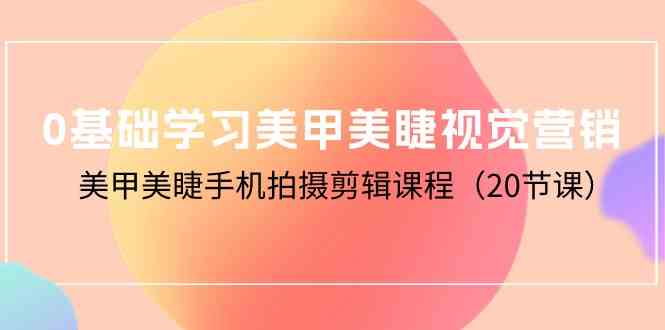 0基础学习美甲美睫视觉营销,美甲美睫手机拍摄剪辑课程(20节课)8257 作者:福缘创业网 帖子ID:108534 0基础学习美甲美睫视觉营销,美甲美睫手机拍摄剪辑课程(20节课)8257 作者:福缘创业网 帖子ID:108534