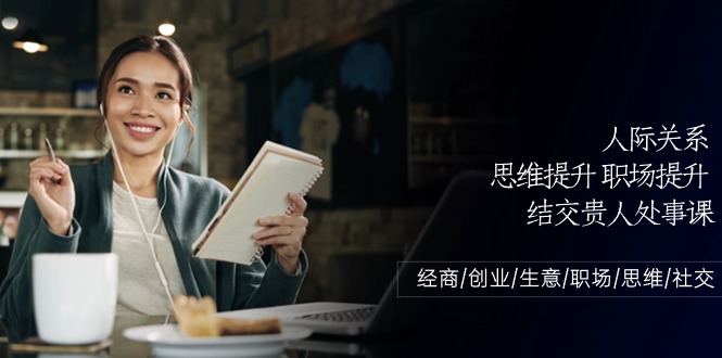 人际关系思维提升职场提升，结交贵人处事课：经商/创业/生意/职场/思维6617 作者:福缘创业网 帖子ID:109359 