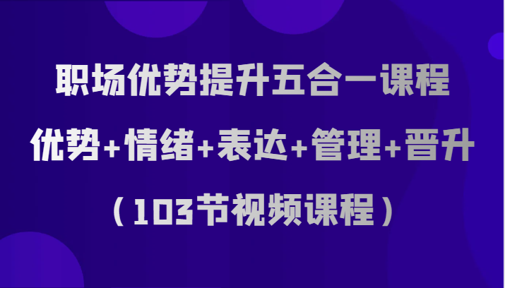 职场优势提升五合一课程,优势+情绪+表达+管理+晋升(103节视频课程)3203 作者:福缘创业网 帖子ID:104183 职场优势提升五合一课程,优势+情绪+表达+管理+晋升(103节视频课程)3203 作者:福缘创业网 帖子ID:104183