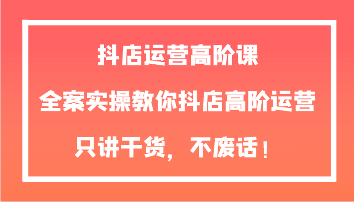 抖店运营高阶课,全案实操教你抖店高阶运营,只讲干货,不废话!7951 作者:福缘创业网 帖子ID:104310 抖店运营高阶课,全案实操教你抖店高阶运营,只讲干货,不废话!7951 作者:福缘创业网 帖子ID:104310