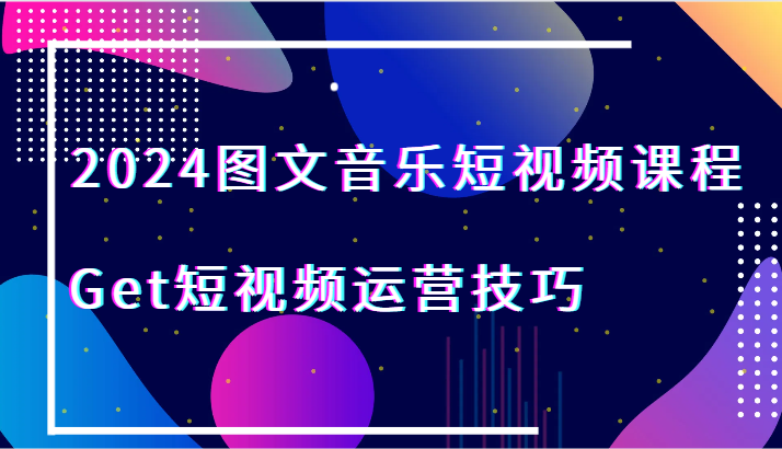 2024图文音乐短视频课程-Get短视频运营技巧2504 作者:福缘创业网 帖子ID:106709 2024图文音乐短视频课程-Get短视频运营技巧2504 作者:福缘创业网 帖子ID:106709