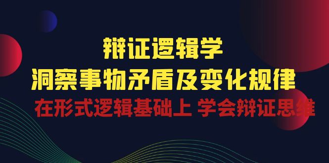 辩证逻辑学 | 洞察事物矛盾及变化规律,在形式逻辑基础上学会辩证思维2057 作者:福缘创业网 帖子ID:109542 辩证逻辑学 | 洞察事物矛盾及变化规律,在形式逻辑基础上学会辩证思维2057 作者:福缘创业网 帖子ID:109542