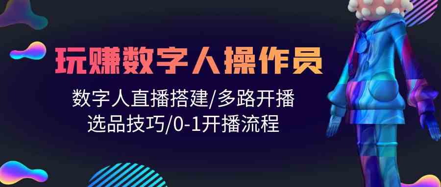 人人都能玩赚数字人操作员 数字人直播搭建/多路开播/选品技巧/0-1开播流程4246 作者:福缘创业网 帖子ID:108431 