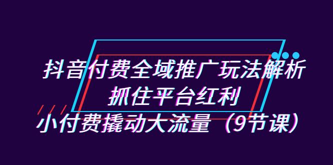 抖音付费全域推广玩法解析:抓住平台红利,小付费撬动大流量(9节课)6579 作者:福缘创业网 帖子ID:102285 抖音付费全域推广玩法解析:抓住平台红利,小付费撬动大流量(9节课)6579 作者:福缘创业网 帖子ID:102285