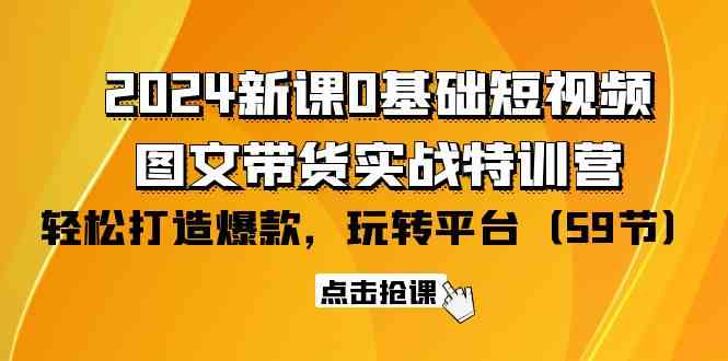 2024新课0基础短视频+图文带货实战特训营：玩转平台，轻松打造爆款（59节）478 作者:福缘创业网 帖子ID:108191 