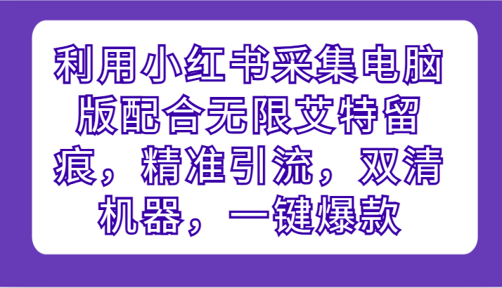 利用小红书采集电脑版配合无限艾特留痕,精准引流,双清机器,一键爆款6427 作者:福缘创业网 帖子ID:108021 利用小红书采集电脑版配合无限艾特留痕,精准引流,双清机器,一键爆款6427 作者:福缘创业网 帖子ID:108021