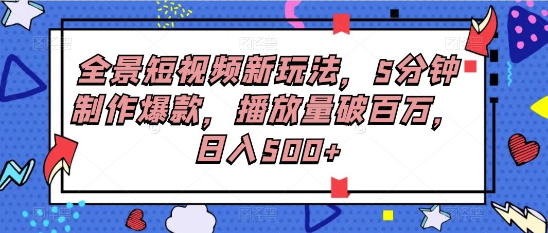 全景短视频新玩法，5分钟制作爆款，播放量破百万，日入500+3126 作者:福缘创业网 帖子ID:105337 