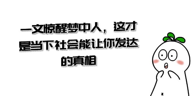 某公众号付费文章《一文惊醒梦中人,这才是当下社会能让你发达的真相》9734 作者:福缘创业网 帖子ID:105451 某公众号付费文章《一文惊醒梦中人,这才是当下社会能让你发达的真相》9734 作者:福缘创业网 帖子ID:105451