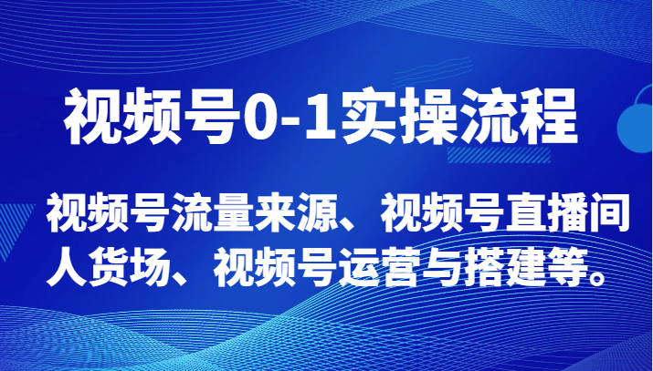 视频号0-1实操流程，视频号流量来源、视频号直播间人货场、视频号运营与搭建等。3301 作者:福缘创业网 帖子ID:104873 