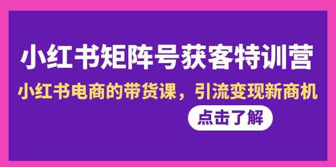 小红书矩阵号获客特训营-第10期，小红书电商的带货课，引流变现新商机2538 作者:福缘创业网 帖子ID:106370 