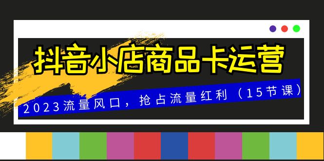 抖音小店商品卡运营,2023流量风口,抢占流量红利(15节课)5439 作者:福缘创业网 帖子ID:104365 抖音小店商品卡运营,2023流量风口,抢占流量红利(15节课)5439 作者:福缘创业网 帖子ID:104365