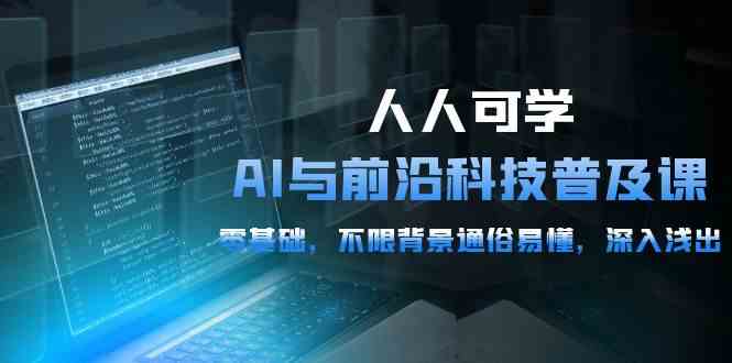 人人可学的AI与前沿科技普及课,0基础,不限背景通俗易懂,深入浅出(54节)5808 作者:福缘创业网 帖子ID:108508 人人可学的AI与前沿科技普及课,0基础,不限背景通俗易懂,深入浅出(54节)5808 作者:福缘创业网 帖子ID:108508